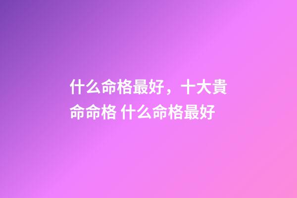 什么命格最好，十大貴命命格 什么命格最好-第1張-觀點-玄機派